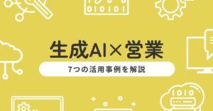 生成AI×営業で売上アップ！7つの活用事例と導入のポイントを解説